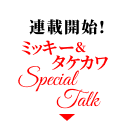 連載開始!
ミッキー&タケカワ スペシャルトーク